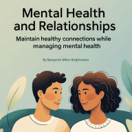 Mental Health and Relationships: Maintain Healthy Connections While Managing Mental Health