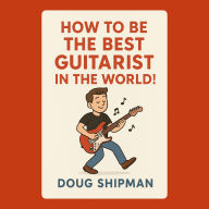 How to Be the Best Guitarist in the World!