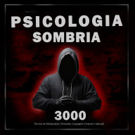 Psicologia Sombria: 3000 Técnicas para Analisar e Manipular as Pessoas: Domine a Psicologia Sombria: Técnicas de Manipulação, Persuasão, Linguagem Corporal e Sedução