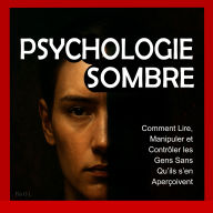 Psychologie Sombre: Comment Lire, Manipuler et Contrôler les Gens Sans Qu'ils s'en Aperçoivent: Maîtrisez la manipulation mentale, le contrôle émotionnel, la persuasion, le langage corporel, la PNL et des techniques secrètes pour influencer