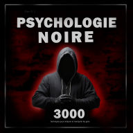 Psychologie noire: 3000 techniques pour analyser et manipuler les gens: Maîtrisez la psychologie noire : techniques de manipulation, de persuasion, de langage corporel et de séduction