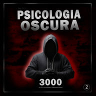 Psicologia oscura: 3000 tecniche per analizzare e manipolare le persone 2: Padroneggia la psicologia oscura: tecniche di manipolazione, persuasione, linguaggio del corpo e seduzione