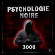 Psychologie noire: 3000 techniques pour analyser et manipuler les personnes 2: Maîtrisez la psychologie noire : techniques de manipulation, de persuasion, de langage corporel et de séduction