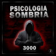 Psicologia Sombria: 3000 Técnicas para Analisar e Manipular Pessoas 2: Domine a Psicologia Sombria: Técnicas de Manipulação, Persuasão, Linguagem Corporal e Sedução