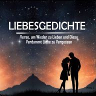 Liebesgedichte: Verse, um Wieder zu Lieben und Diese Verdammt Liebe zu Vergessen: Wenn dir das Herz gebrochen wurde, ist dieses Buch für dich. Die schönsten Gedichte, um zu heilen und wieder an die Liebe zu glauben.
