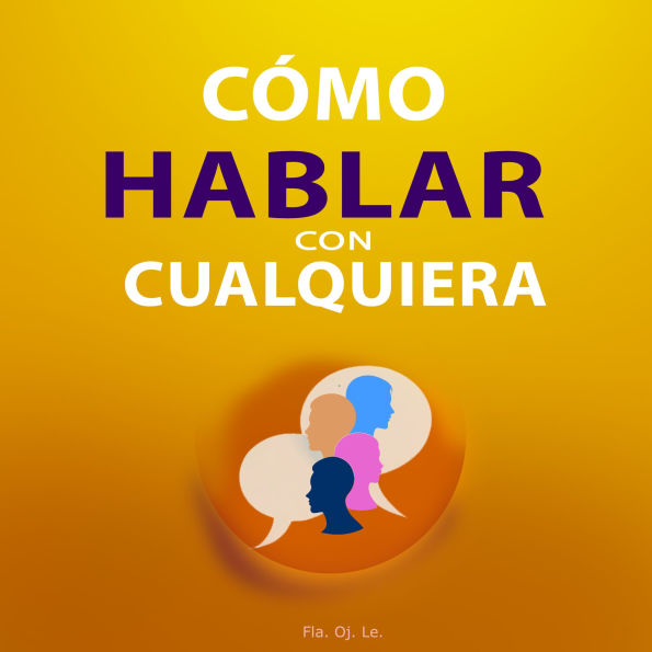 Cómo Hablar con Cualquiera: Guía Práctica para Conversaciones Efectivas - Lo que necesitas saber para lograrlo