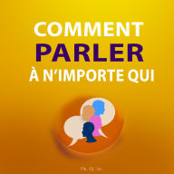 Comment parler à n'importe qui: Guide pratique pour des conversations efficaces