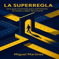 La superregla: Una guía incómoda para enfrentarte al miedo y dejar de evitarte