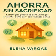 Ahorra Sin Sacrificar: Estrategias prácticas para un hogar eficiente, cómodo y con finanzas sanas