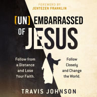 [Un]Embarrassed of Jesus: Follow from a Distance and Lose Your Faith. Follow Closely and Change the World.
