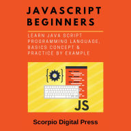 JavaScript Beginners: Learn Java Script Programming Language, Basics Concept & Practice by Example