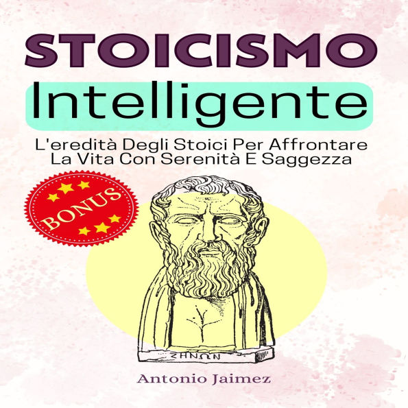 Stoicismo Intelligente: L'eredità Degli Stoici Per Affrontare La Vita Con Serenità E Saggezza