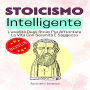 Stoicismo Intelligente: L'eredità Degli Stoici Per Affrontare La Vita Con Serenità E Saggezza
