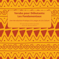 Yoruba pour Débutants: Les Fondamentaux: Une Introduction Pratique à la Langue et à la Culture