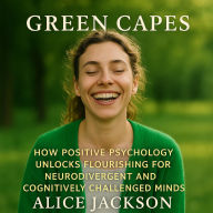 Green Capes: How Positive Psychology Unlocks Flourishing for Neurodivergent and Cognitively Challenged Minds