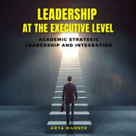 Leadership at the Executive Level: Academic Strategic Leadership and Integration