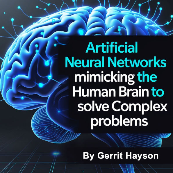 Artificial Neural Networks: Mimicking the Human Brain to Solve Complex Problems