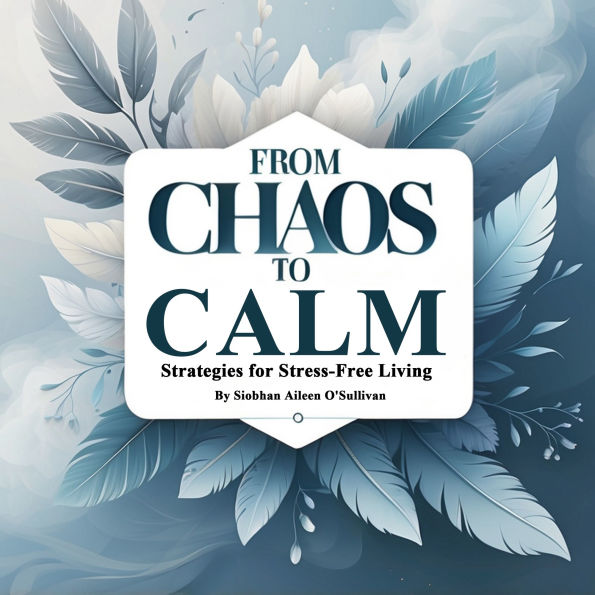 From Chaos to Calm: Strategies for Stress-Free Living