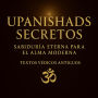 UPANISHADS SECRETOS: Sabiduría eterna para el alma moderna