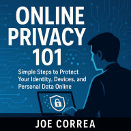 Online Privacy 101: Simple Steps to Protect Your Identity, Devices, and Personal Data Online