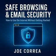 Safe Browsing & Email Security: How to Use the Internet Without Getting Hacked - Includes Secure Email, VPNs, and Incognito Tools