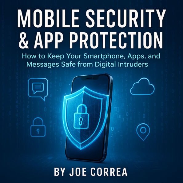 Mobile Security & App Protection: How to Keep Your Smartphone, Apps, and Messages Safe from Digital Intruders