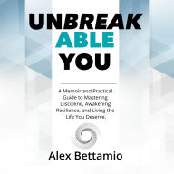 UNBREAKABLE YOU: A memoir and practical guide to mastering discipline, awakening resilience and living the life you deserve.