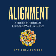 Alignment: A Montessori Approach to Reimagining Work-Life Balance