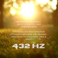 The Healing Frequency - 432 Hz Music for Deep Inner Balance: Solfeggio Soundscapes for Letting Go, Relaxing, and Healing - Vibrations to Calm Body, Mind & Spirit
