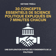 30 Concepts Essentiels de Science Politique Expliqués en 7 Minutes Chacun: Une exploration rapide des fondements de la politique