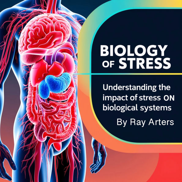 Biology of Stress: Understanding the Impact of Stress on Biological Systems