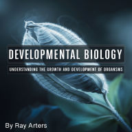 Developmental Biology: Understanding the Growth and Development of Organisms
