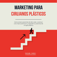 Marketing para cirujanos plásticos: Cómo atraer pacientes de alto valor, construir una marca premium y expandir su práctica de cirugía plástica