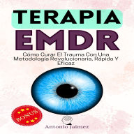 Terapia EMDR: Cómo Curar El Trauma Con Una Metodología Revolucionaria, Rápida Y Eficaz.