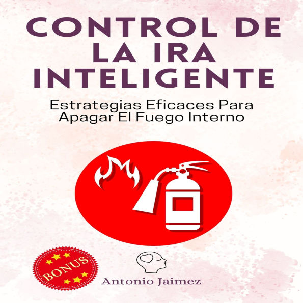 Control De La Ira Inteligente: Estrategias Eficaces Para Apagar El Fuego Interno