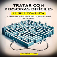 Tratar con Personas Difíciles, la Guía Completa: El ABC exacto para navegar con las personalidades más complejas