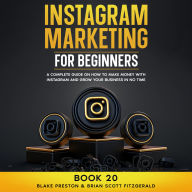 Instagram Marketing for Beginners: A Complete Guide on How to Make Money with Instagram and Grow Your Business in No Time