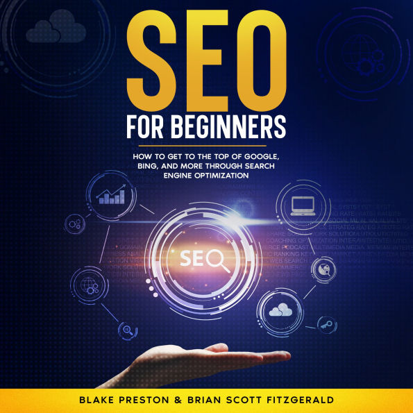 SEO For Beginners: How to Get to the Top of Google, Bing, and More Through Search Engine Optimization