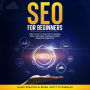 SEO For Beginners: How to Get to the Top of Google, Bing, and More Through Search Engine Optimization