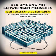 Der Umgang mit schwierigen Menschen Der vollständige Leitfaden: Das ABC des Umgangs mit hochkomplexen Persönlichkeiten