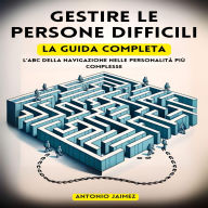 Gestire Le Persone Difficili , La Guida Completa: L'ABC Della Navigazione Nelle Personalità Più Complesse