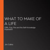 What to Make of a Life: Cliffs, Fog, Fire and the Self-Knowledge Imperative