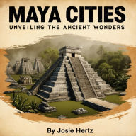 Maya Cities: Unveiling the Ancient Wonders
