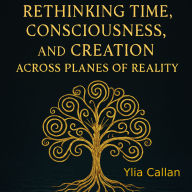 Rethinking Time, Consciousness, and Creation Across Planes of Reality