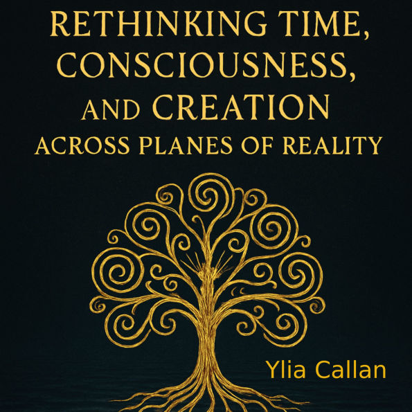 Rethinking Time, Consciousness, and Creation Across Planes of Reality