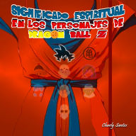 Significado Espiritual en los Personajes de Dragon Ball Z: Análisis avanzado de la espiritualidad oculta detrás de películas, series y animes.