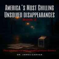 America's Most Chilling Unsolved Disappearances Book 2: The Unsolved and Unforgotten Series