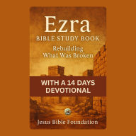 Ezra Bible Study Book: Rebuilding What Was Broken