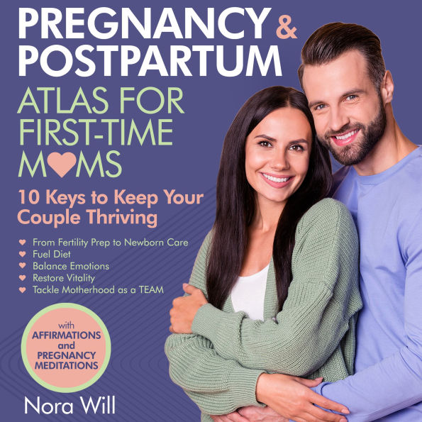 PREGNANCY & POSTPARTUM Atlas for FIRST-TIME MOMS-10 Keys to Keep Your Couple Thriving: From Fertility Prep to Newborn Care-Fuel Diet ¿ Balance Emotions ¿ Restore Vitality ¿ Tackle Motherhood as a TEAM.