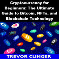 Cryptocurrency for Beginners: The Ultimate Guide to Bitcoin, NFTs, and Blockchain Technology